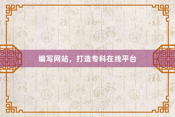 编写网站，打造专科在线平台